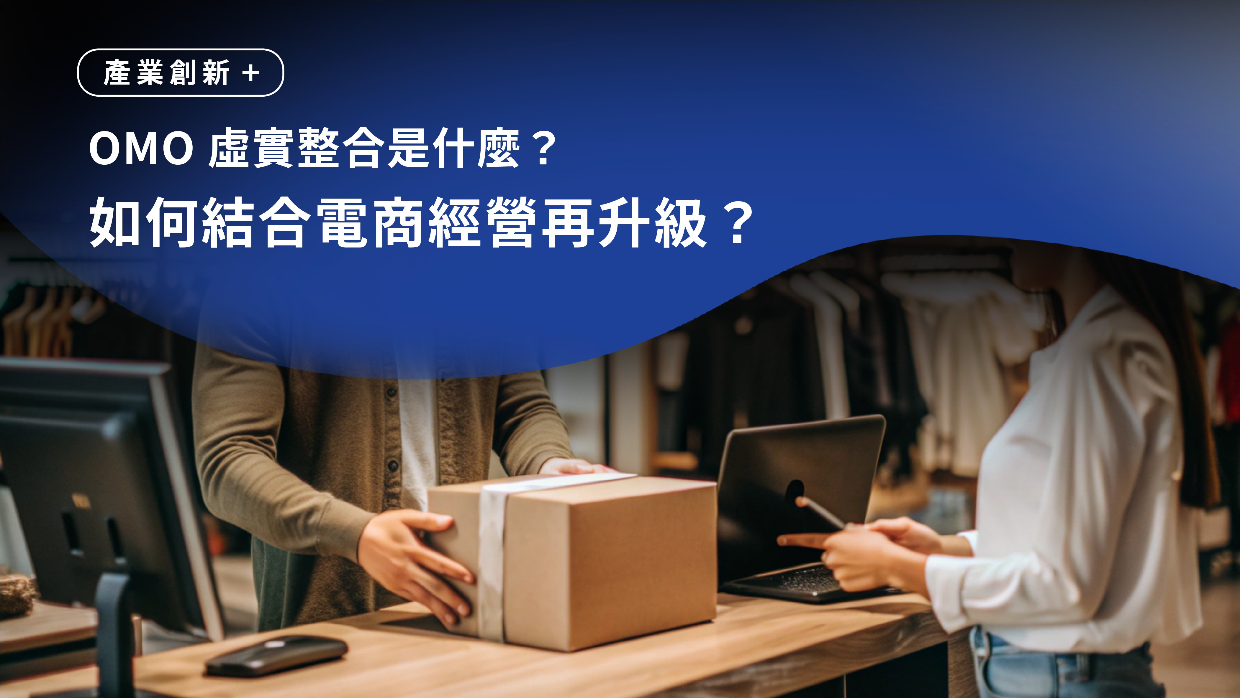 OMO虛實整合是什麼？如何結合電商經營再升級?